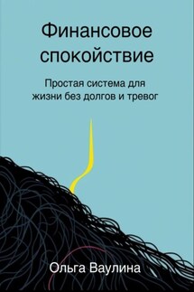 Финансовое спокойствие. Простая система для жизни без долгов и тревог - Ольга Ваулина
