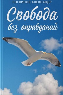 Свобода без оправданий - Александр Логвинов
