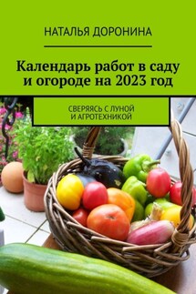 Календарь работ в саду и огороде на 2023 год. Сверяясь с Луной и агротехникой - Наталья Доронина