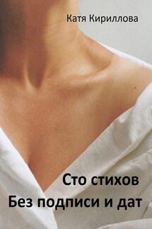 Сто стихов. Без подписи и дат - Катя Кириллова