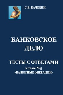 Банковское дело. Тесты с ответами к теме №5 «Валютные операции» - Сергей Каледин