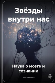 Звёзды внутри нас: Наука о мозге и сознании - Артем Демиденко