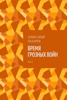 Время грозных войн. Том 1 - Александр Лазарев