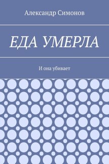 Еда умерла. И она убивает - Александр Симонов