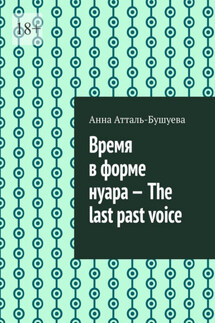Время в форме нуара – The last past voice - Анна Атталь-Бушуева