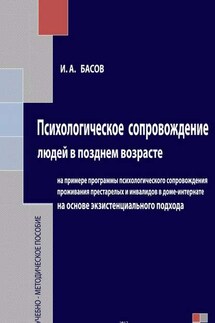 Психологическое сопровождение людей в позднем возрасте на основе экзистенциального подхода - Илья Басов