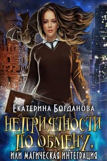 Неприятности по обмену, или Магическая интеграция - Екатерина Богданова