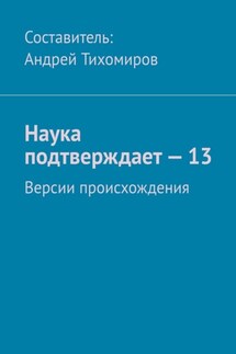 Наука подтверждает – 13. Версии происхождения - Андрей Тихомиров