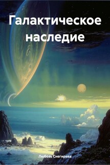 Галактическое наследие - Любовь Снегирева