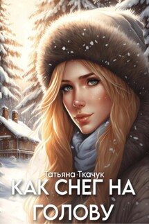 Как снег на голову - Татьяна Ткачук
