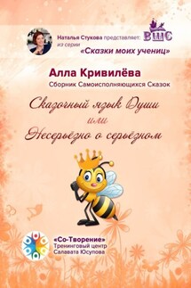 Сказочный язык Души, или Несерьёзно о серьёзном. Сборник Самоисполняющихся Сказок - Алла Кривилёва