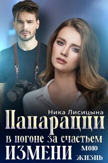 Папарацци. В погоне за счастьем. Измени мою жизнь - Ника Лисицына