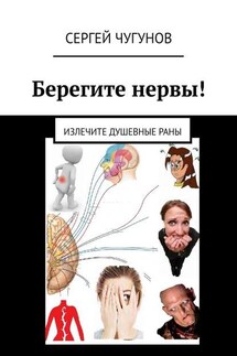 Берегите нервы! Излечите душевные раны - Сергей Чугунов