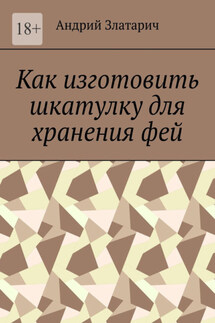 Как изготовить шкатулку для хранения фей - Андрий Златарич