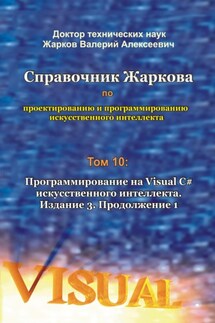 Справочник Жаркова по проектированию и программированию искусственного интеллекта. Том 10: Программирование на Visual C# искусственного интеллекта. Издание 3. Продолжение 1 - Валерий Жарков