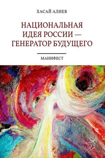 Национальная идея России – генератор будущего. Манифест - Хасай Алиев
