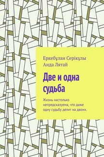 Две и одна судьба. Жизнь настолько непредсказуема, что даже одну судьбу делит на двоих. - Еркебұлан Серікұлы, Аида Лятай