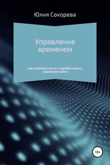 Управление временем – как успевать жить и зарабатывать, управляя собой - Юлия Сокорева