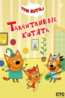 Три кота. Талантливые котята - Коллектив авторов