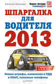 Шпаргалка для водителя 2013. Новые штрафы, изменения в ПДД и КОАП, полезные телефоны - Евгений Шельмин