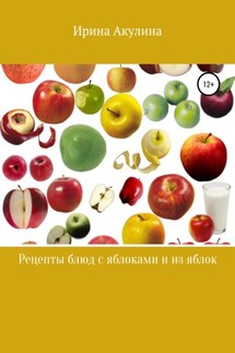 Много рецептов с яблоками и из яблок - Ирина Акулина