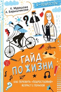 Гайд по жизни. Как пережить «подростковый» возраст с пользой - Катерина Мурашова, Анна Барышникова