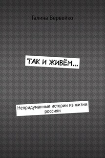 Так и живём… Непридуманные истории из жизни россиян - Галина Вервейко