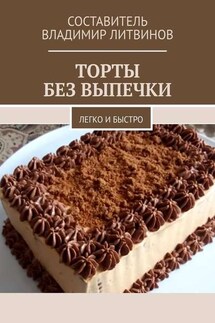 Торты без выпечки. Легко и быстро - Владимир Литвинов