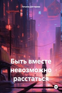 Быть вместе невозможно расстаться - Татьяна Дегтярева