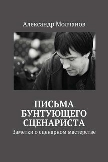 Письма бунтующего сценариста. Заметки о сценарном мастерстве - Александр Молчанов