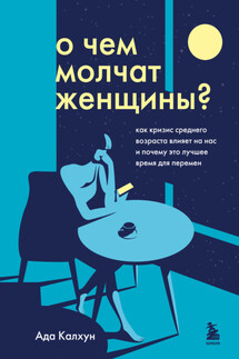 О чем молчат женщины. Как кризис среднего возраста влияет на нас и почему это лучшее время для перемен - Ада Калхун