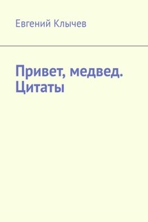 Привет, медвед. Цитаты - Евгений Клычев