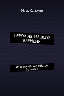 Герои не нашего времени. Из серии «Давно забытое будущее» - Марк Кулюкин