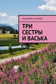Три сестры и Васька - Владимир Ситников