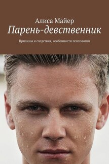 Парень-девственник. Причины и следствия, особенности психологии - Алиса Майер