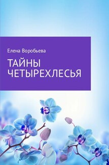 Тайны четырехлесья - Елена Воробьева