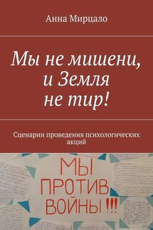 Мы не мишени, и Земля не тир! Сценарии проведения психологических акций - Анна Мирцало