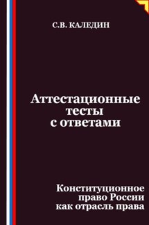 Аттестационные тесты с ответами. Конституционное право России как отрасль права - Сергей Каледин