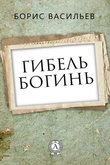 Гибель богинь - Борис Васильев