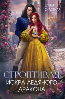 Строптивая. Искра ледяного дракона - Елена Счастная