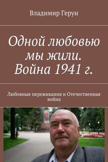Одной любовью мы жили. Война 1941 г. Любовные переживания и Отечественная война - Владимир Герун