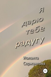 Я дарю тебе радугу - Иоланта Сержантова