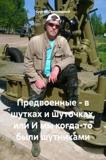 Предвоенные – в шутках и шуточках, или И мы когда-то были шутниками - Сергей Семипядный