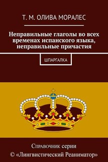 Неправильные глаголы во всех временах испанского языка, неправильные причастия. Шпаргалка - Татьяна Олива Моралес