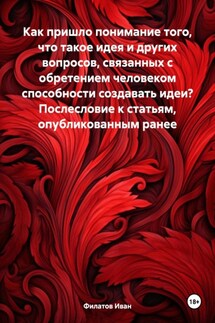 Как пришло понимание того, что такое идея и других вопросов, связанных с обретением человеком способности создавать идеи? Послесловие к статьям, опубликованным ранее - Иван Филатов