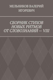СБОРНИК СТИХОВ НОВЫХ РИТМОВ ОТ СЛОВОЗНАНИЙ – VIII - ВАЛЕРИЙ МЕЛЬНИКОВ