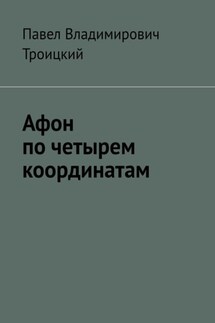 Афон по четырем координатам - Павел Троицкий