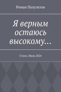 Я верным остаюсь высокому… Стихи. Июль 2024 - Роман Полуэктов