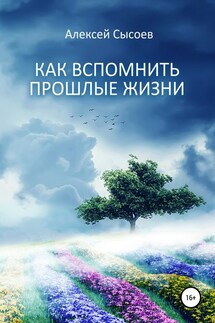 Как вспомнить прошлые жизни - Алексей Сысоев