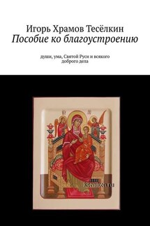 Пособие ко благоустроению. Души, ума, Святой Руси и всякого доброго дела - Игорь Храмов-Тесёлкин